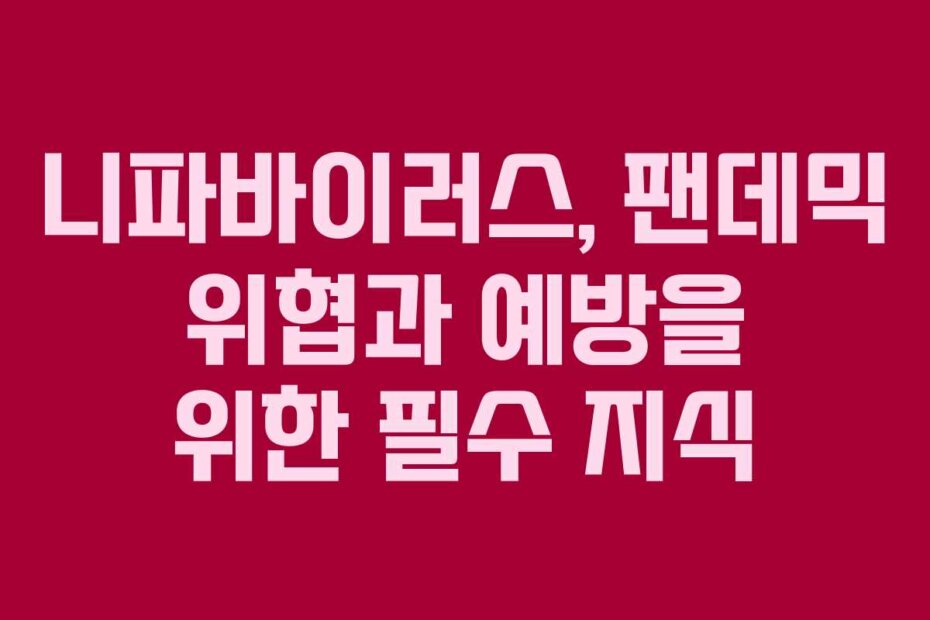 니파바이러스, 팬데믹 위협과 예방을 위한 필수 지식