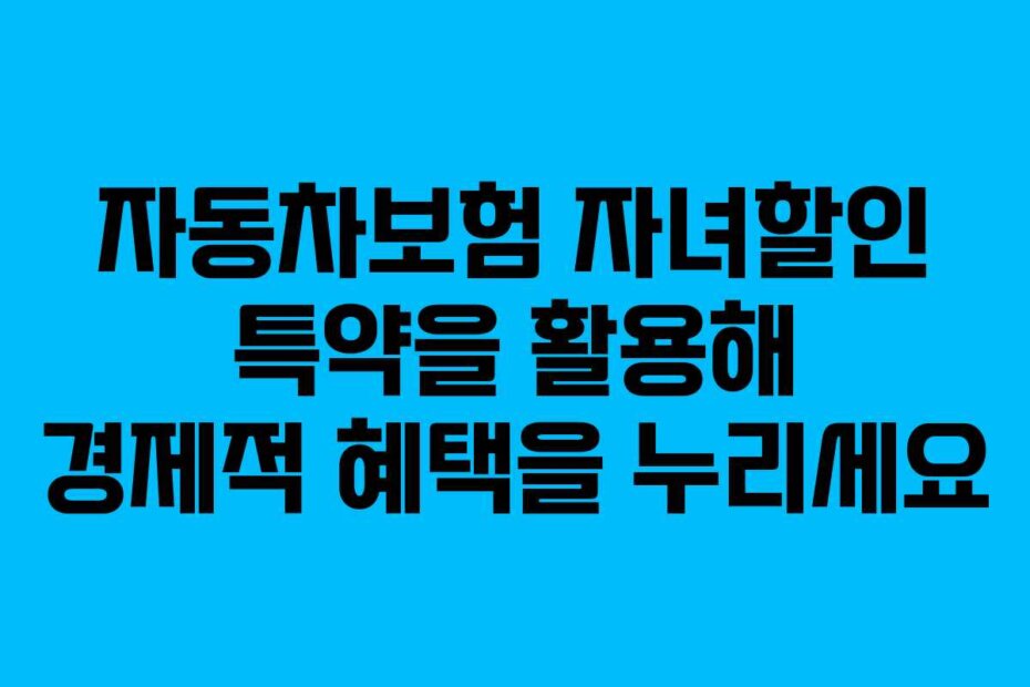 자동차보험 자녀할인 특약을 활용해 경제적 혜택을 누리세요