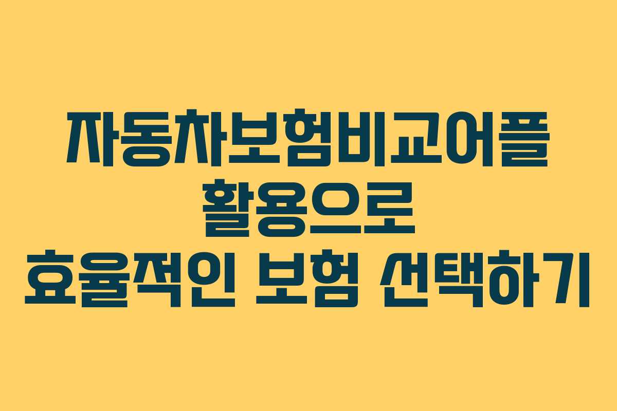 자동차보험비교어플 활용으로 효율적인 보험 선택하기