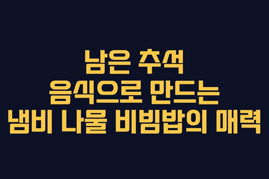 남은 추석 음식으로 만드는 냄비 나물 비빔밥의 매력