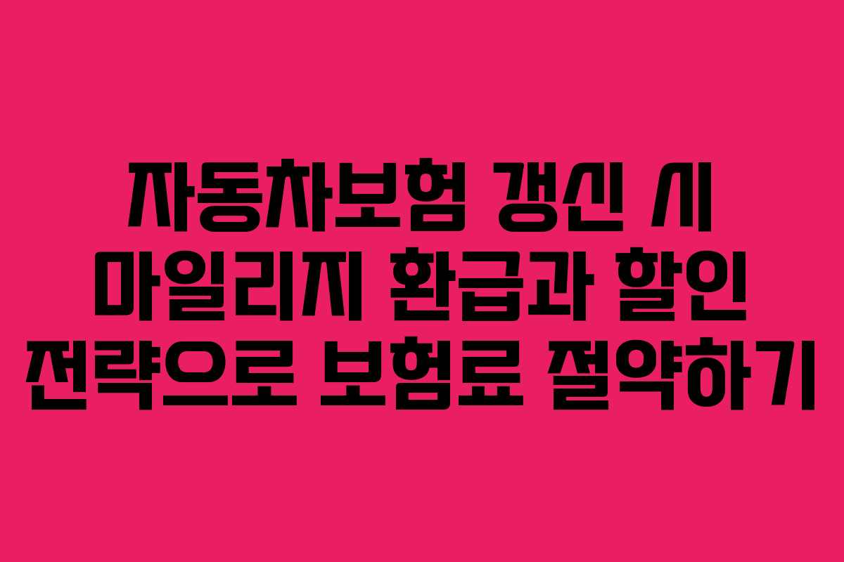 자동차보험 갱신 시 마일리지 환급과 할인 전략으로 보험료 절약하기