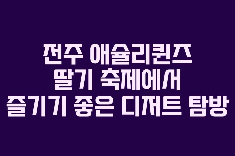 전주 애슐리퀸즈 딸기 축제에서 즐기기 좋은 디저트 탐방