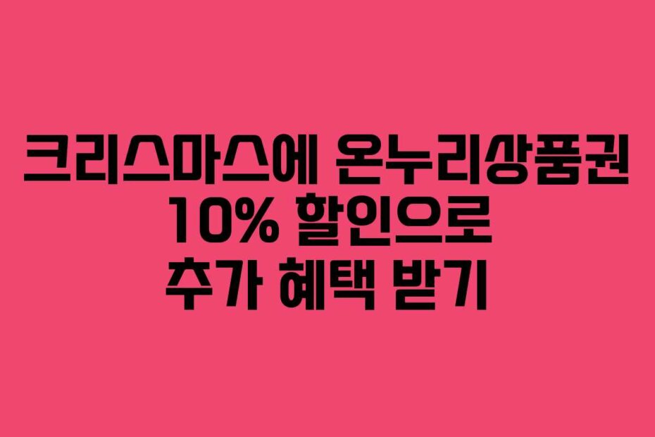 크리스마스에 온누리상품권 10% 할인으로 추가 혜택 받기