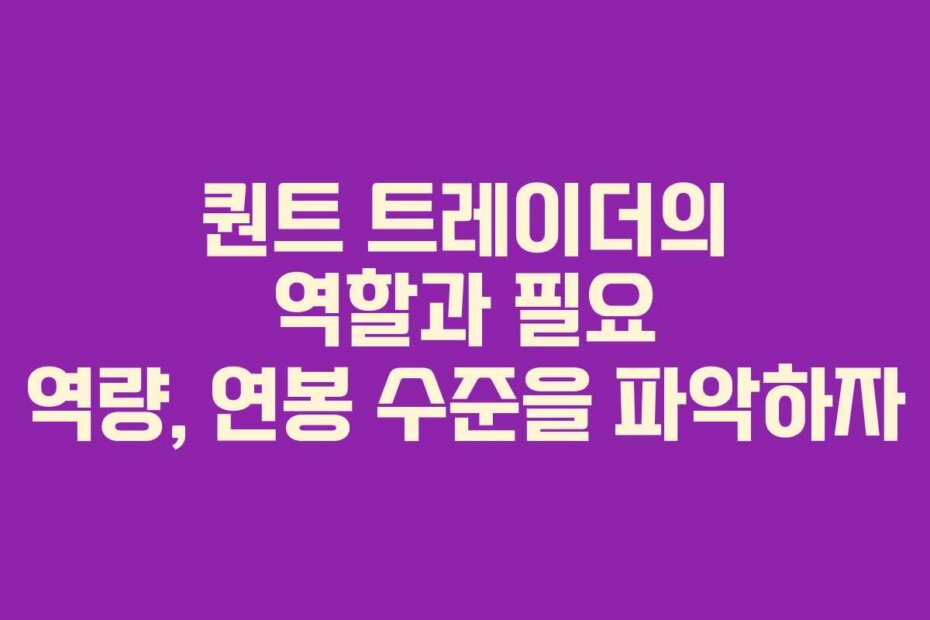 퀀트 트레이더의 역할과 필요 역량, 연봉 수준을 파악하자