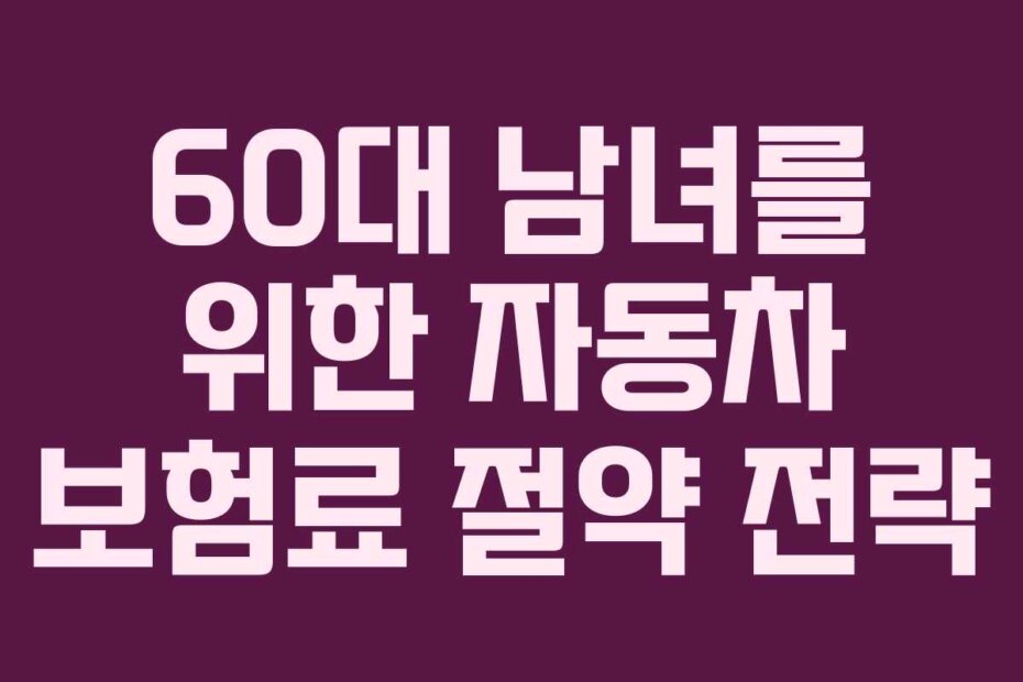 60대 남녀를 위한 자동차 보험료 절약 전략