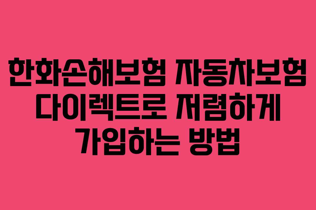 한화손해보험 자동차보험 다이렉트로 저렴하게 가입하는 방법
