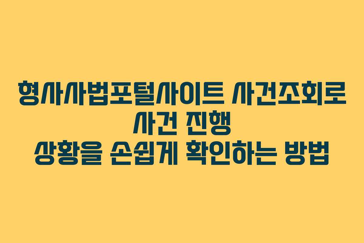 형사사법포털사이트 사건조회로 사건 진행 상황을 손쉽게 확인하는 방법
