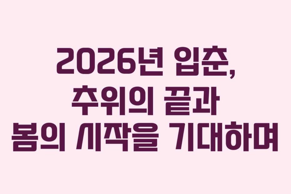 2026년 입춘, 추위의 끝과 봄의 시작을 기대하며
