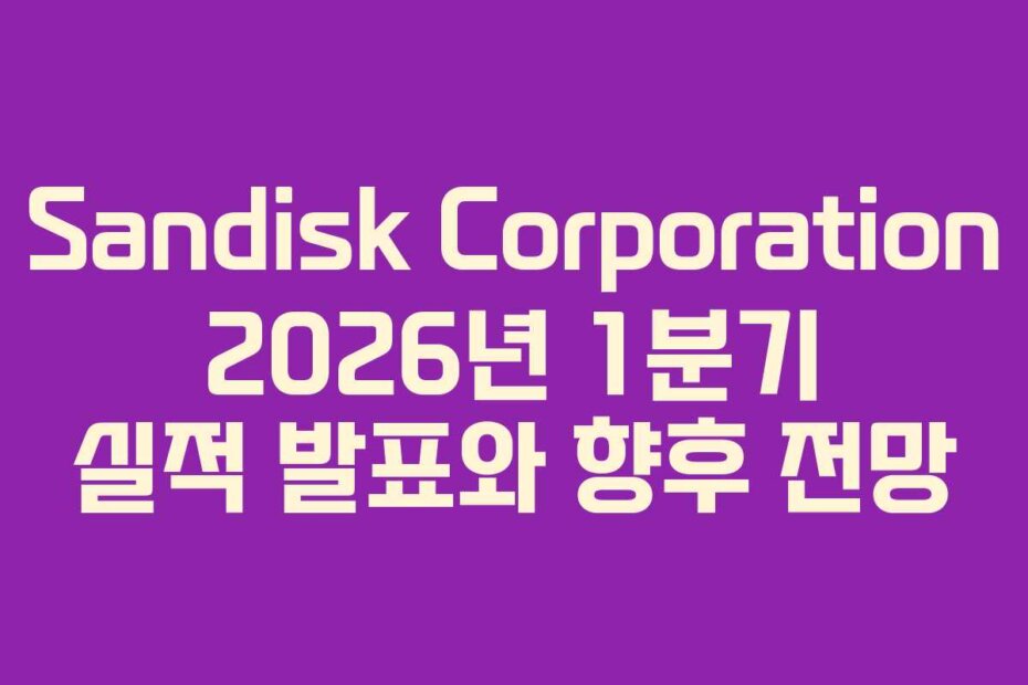 Sandisk Corporation 2026년 1분기 실적 발표와 향후 전망