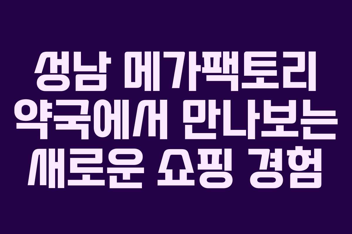 성남 메가팩토리 약국에서 만나보는 새로운 쇼핑 경험
