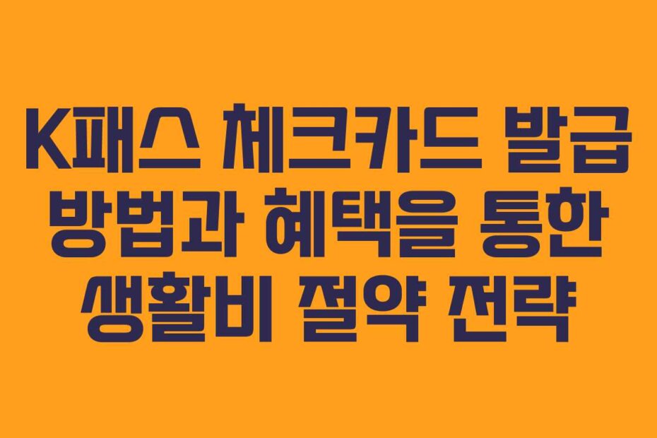 K패스 체크카드 발급 방법과 혜택을 통한 생활비 절약 전략