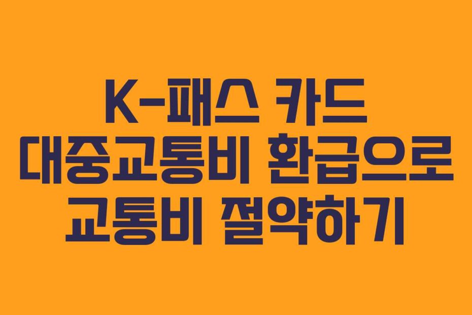 K-패스 카드 대중교통비 환급으로 교통비 절약하기