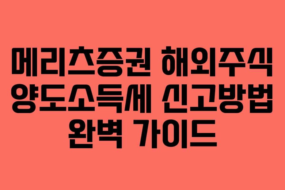메리츠증권 해외주식 양도소득세 신고방법 완벽 가이드