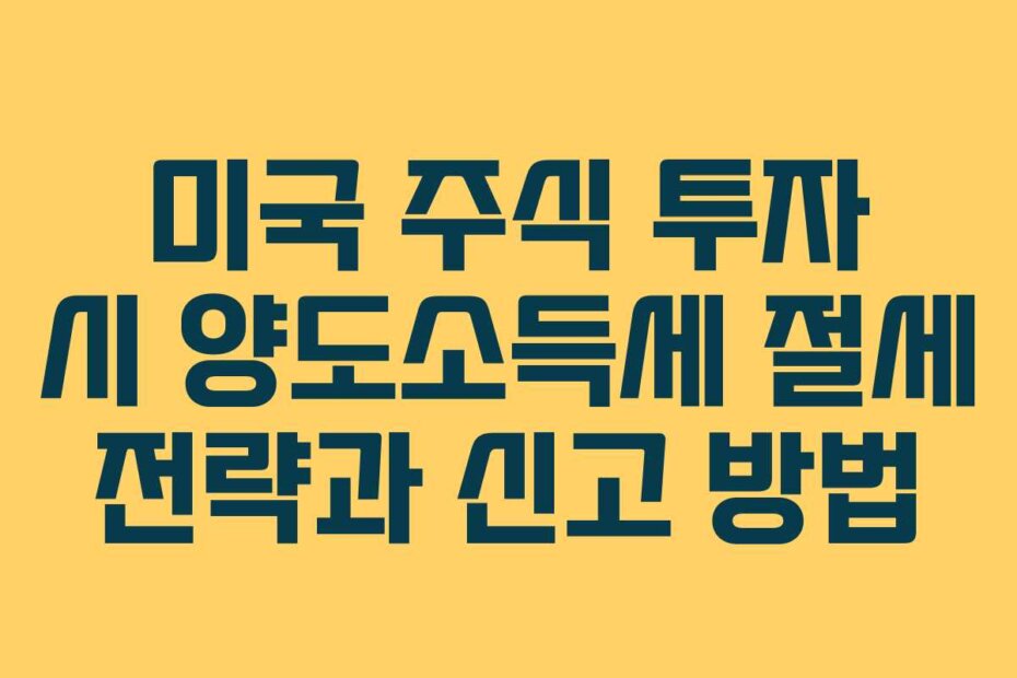 미국 주식 투자 시 양도소득세 절세 전략과 신고 방법