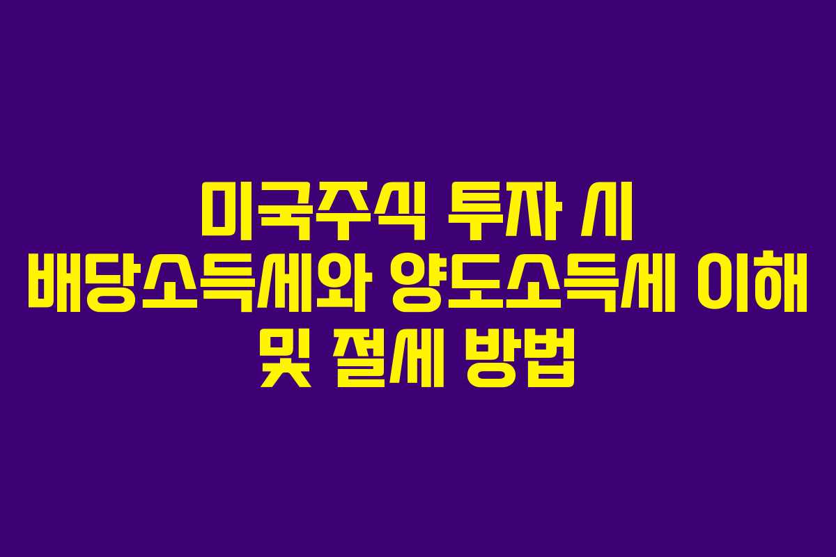 미국주식 투자 시 배당소득세와 양도소득세 이해 및 절세 방법