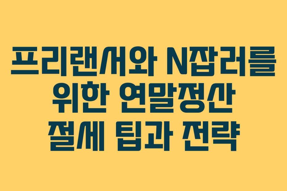 프리랜서와 N잡러를 위한 연말정산 절세 팁과 전략
