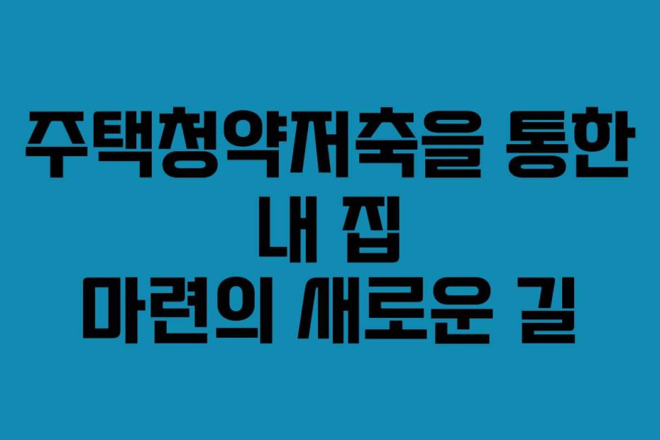 주택청약저축을 통한 내 집 마련의 새로운 길