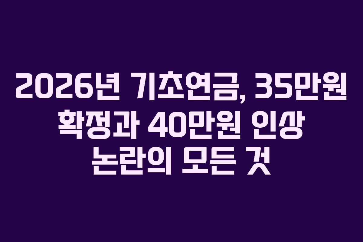 2026년 기초연금, 35만원 확정과 40만원 인상 논란의 모든 것