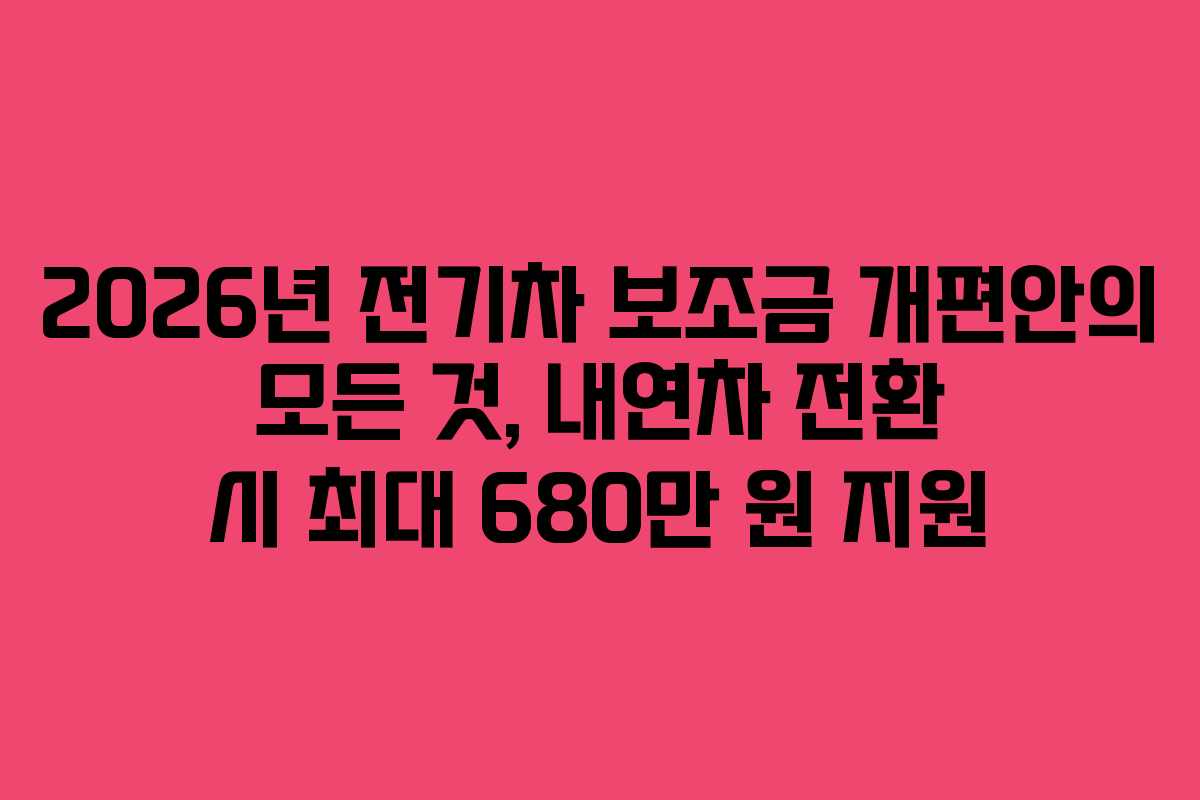 2026년 전기차 보조금 개편안의 모든 것, 내연차 전환 시 최대 680만 원 지원