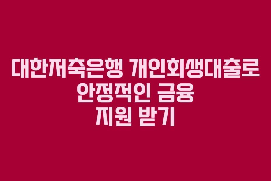 대한저축은행 개인회생대출로 안정적인 금융 지원 받기