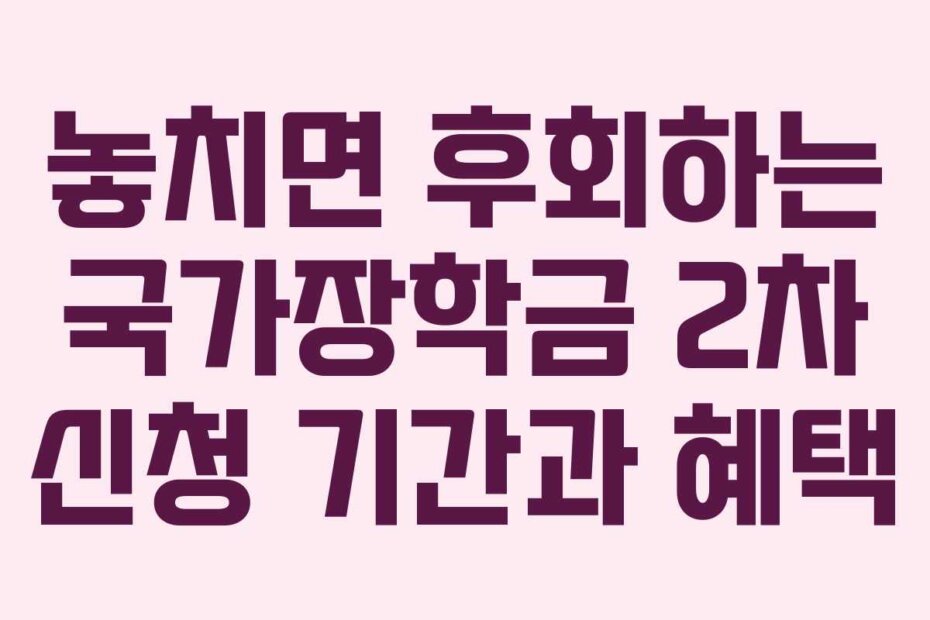 놓치면 후회하는 국가장학금 2차 신청 기간과 혜택