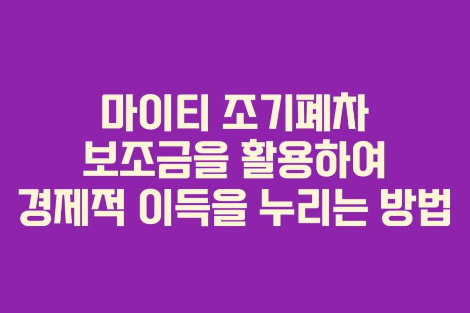 마이티 조기폐차 보조금을 활용하여 경제적 이득을 누리는 방법