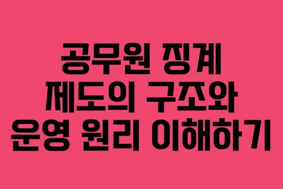 공무원 징계 제도의 구조와 운영 원리 이해하기