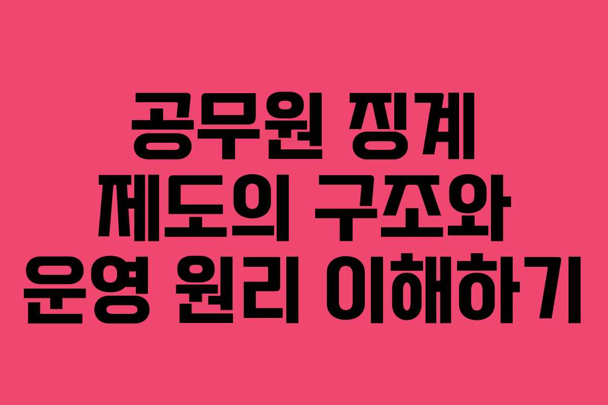 공무원 징계 제도의 구조와 운영 원리 이해하기