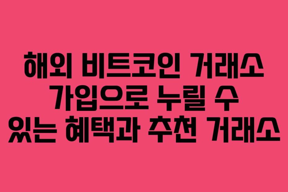 해외 비트코인 거래소 가입으로 누릴 수 있는 혜택과 추천 거래소