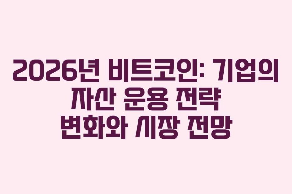 2026년 비트코인: 기업의 자산 운용 전략 변화와 시장 전망