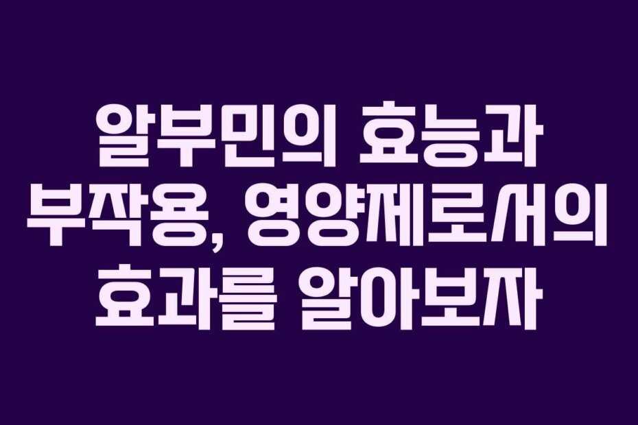 알부민의 효능과 부작용, 영양제로서의 효과를 알아보자