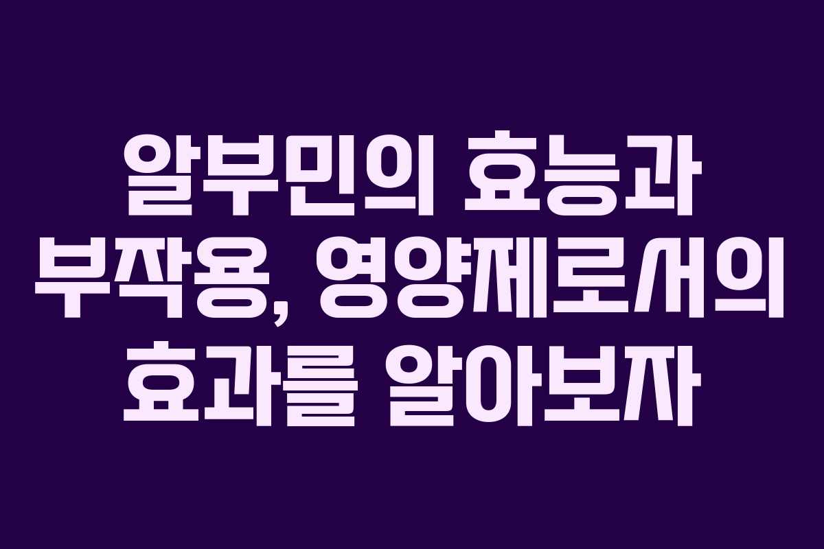 알부민의 효능과 부작용, 영양제로서의 효과를 알아보자