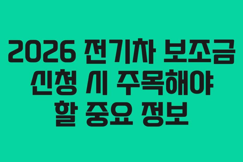 2026 전기차 보조금 신청 시 주목해야 할 중요 정보