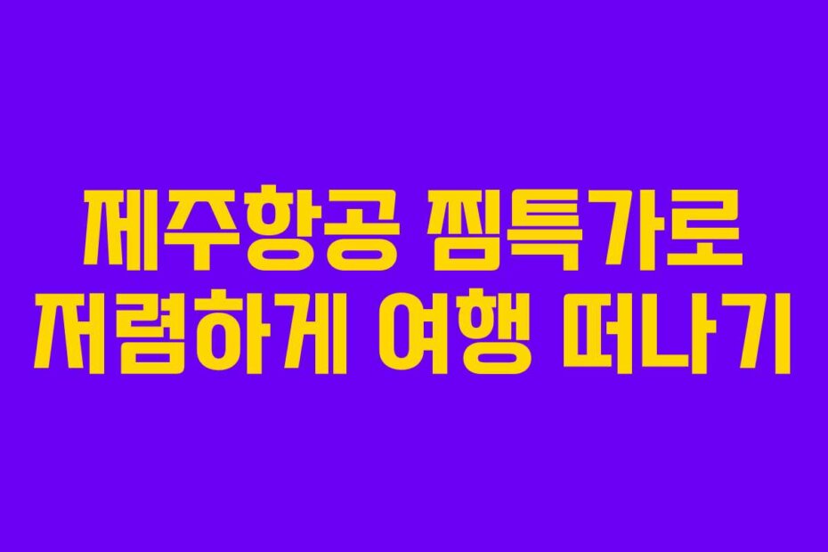 제주항공 찜특가로 저렴하게 여행 떠나기