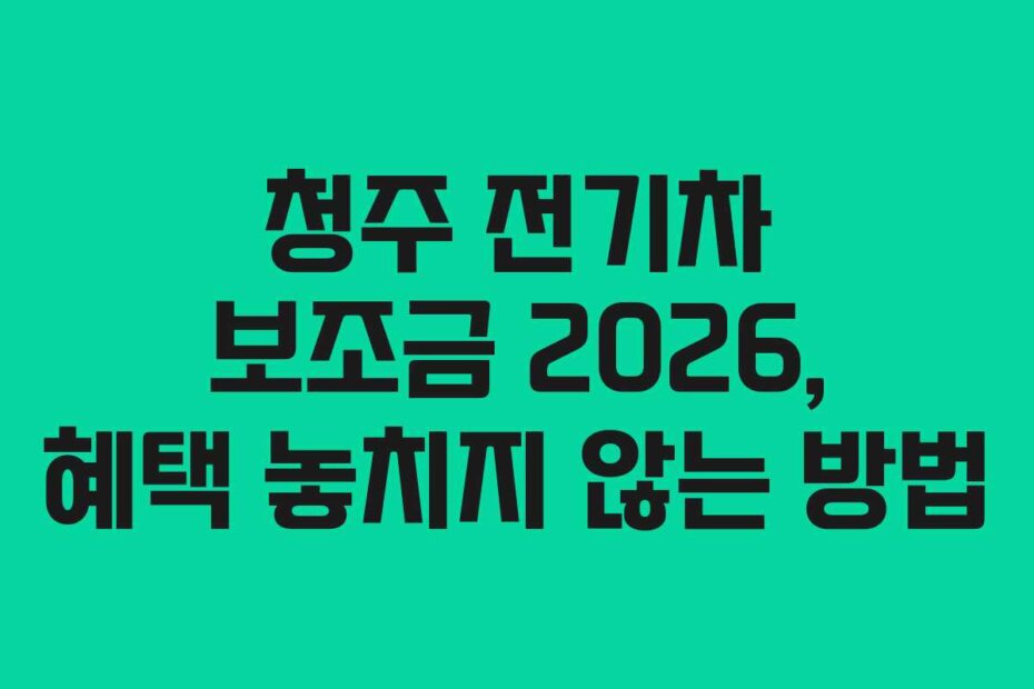청주 전기차 보조금 2026, 혜택 놓치지 않는 방법