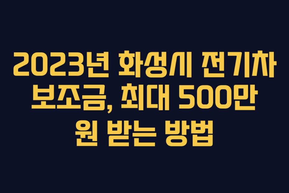 2023년 화성시 전기차 보조금, 최대 500만 원 받는 방법