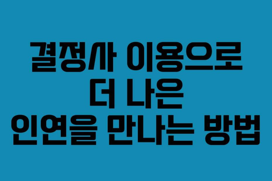 결정사 이용으로 더 나은 인연을 만나는 방법