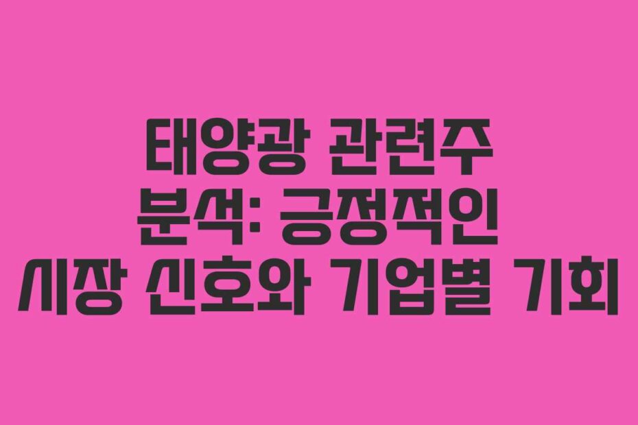 태양광 관련주 분석: 긍정적인 시장 신호와 기업별 기회