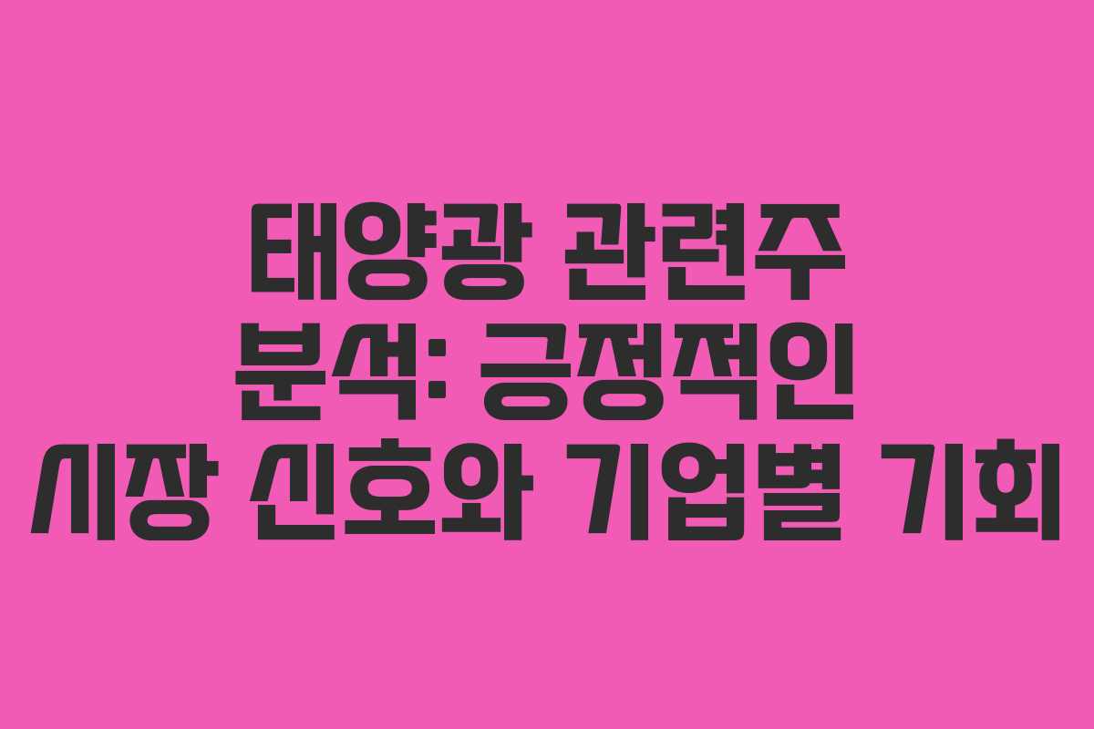 태양광 관련주 분석: 긍정적인 시장 신호와 기업별 기회