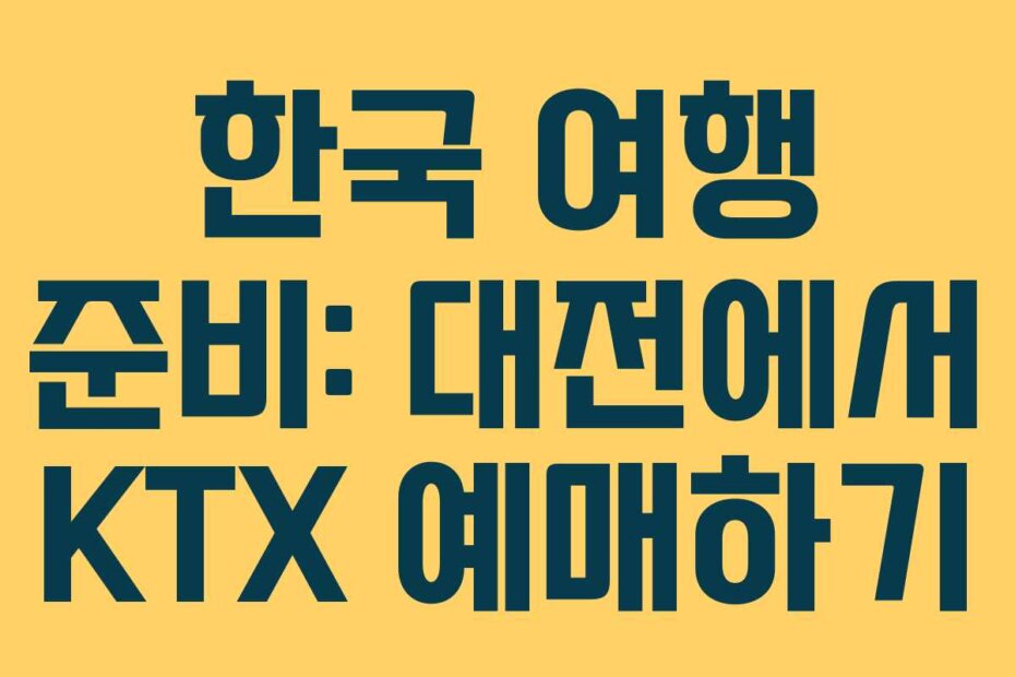 한국 여행 준비: 대전에서 KTX 예매하기