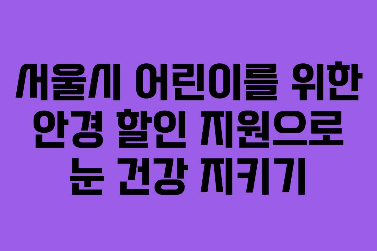 서울시 어린이를 위한 안경 할인 지원으로 눈 건강 지키기