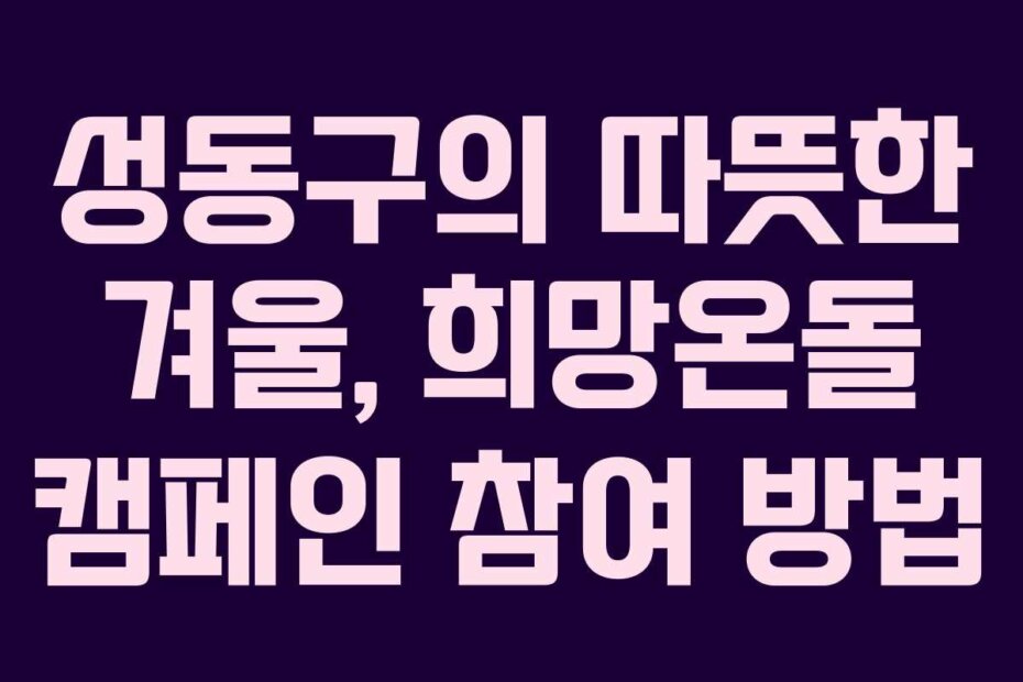 성동구의 따뜻한 겨울, 희망온돌 캠페인 참여 방법