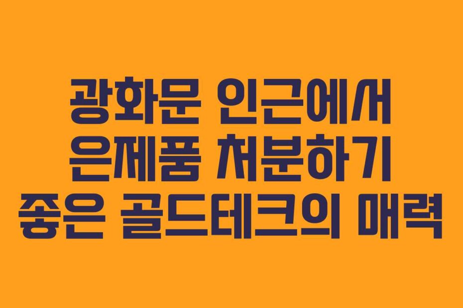 광화문 인근에서 은제품 처분하기 좋은 골드테크의 매력