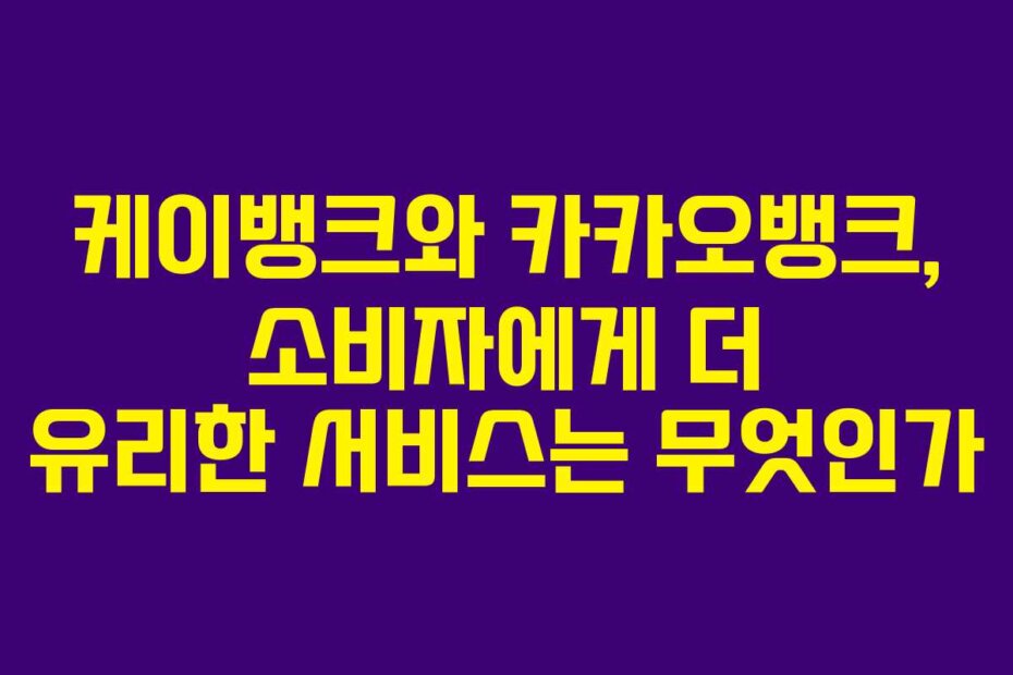 케이뱅크와 카카오뱅크, 소비자에게 더 유리한 서비스는 무엇인가