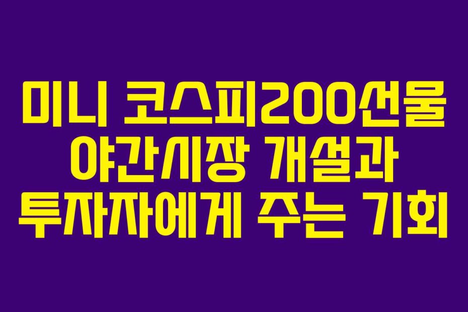미니 코스피200선물 야간시장 개설과 투자자에게 주는 기회