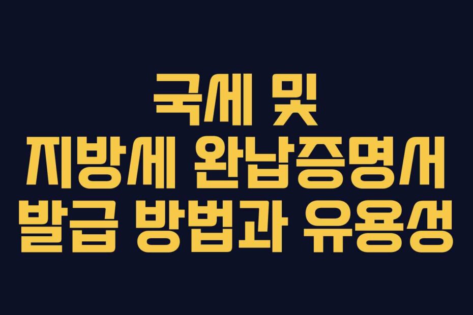 국세 및 지방세 완납증명서 발급 방법과 유용성