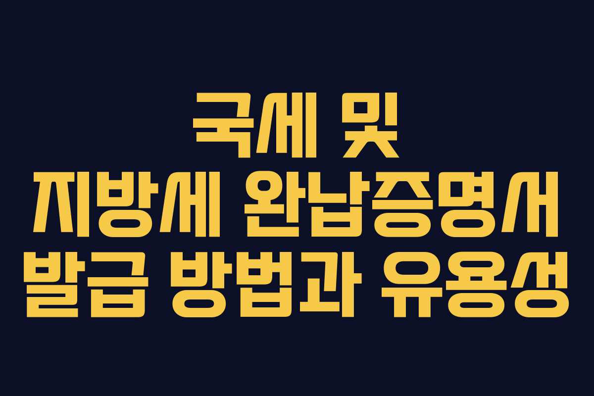 국세 및 지방세 완납증명서 발급 방법과 유용성