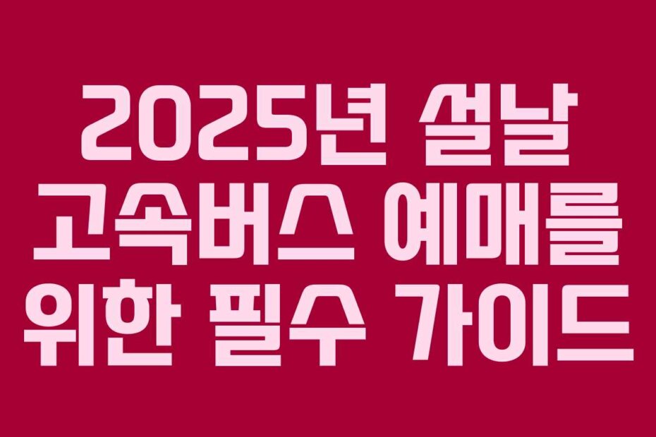 2025년 설날 고속버스 예매를 위한 필수 가이드