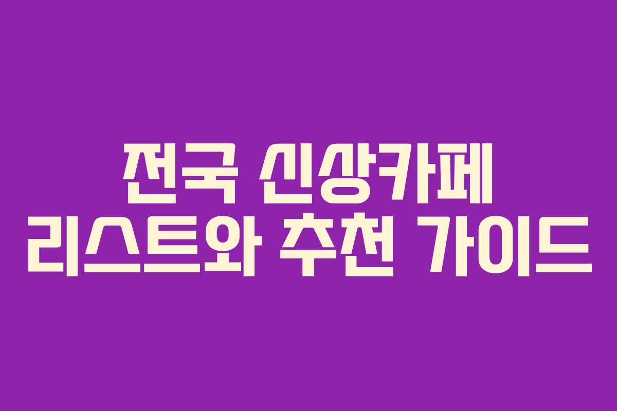전국 신상카페 리스트와 추천 가이드