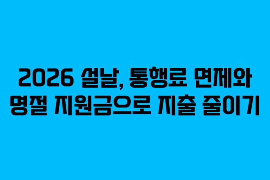 2026 설날, 통행료 면제와 명절 지원금으로 지출 줄이기